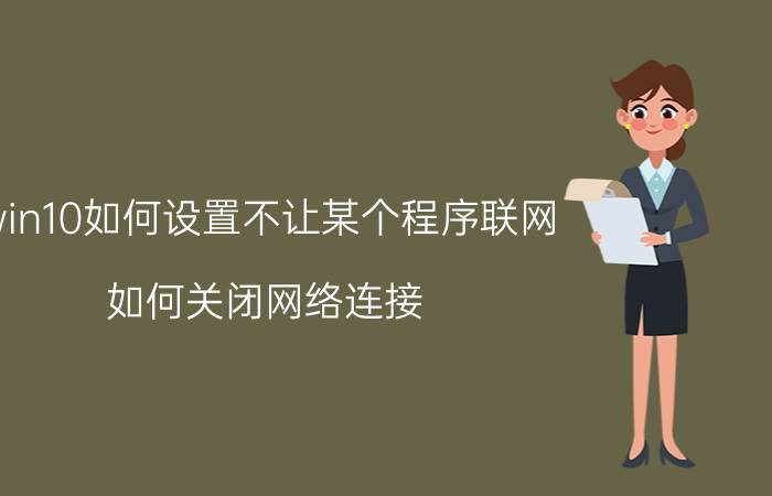 win10如何设置不让某个程序联网 如何关闭网络连接？